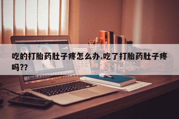 米非司酮在线下单吃的打胎药肚子疼怎么办.吃了打胎药肚子疼吗?？