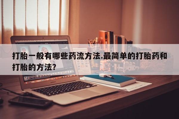 米非司酮在线下单打胎一般有哪些药流方法.最简单的打胎药和打胎的方法？
