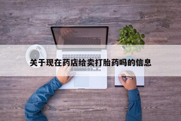 米非司酮在线下单关于现在药店给卖打胎药吗的信息