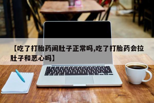 米非司酮在线下单【吃了打胎药闹肚子正常吗,吃了打胎药会拉肚子和恶心吗】