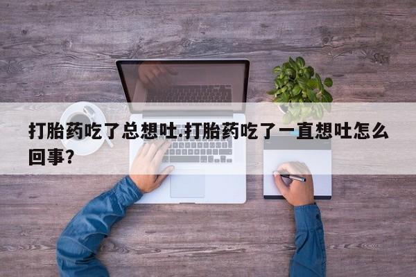 米非司酮在线下单打胎药吃了总想吐.打胎药吃了一直想吐怎么回事？