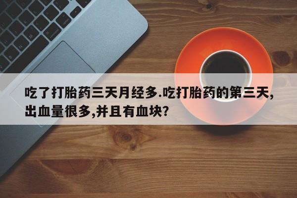 米非司酮在线下单吃了打胎药三天月经多.吃打胎药的第三天,出血量很多,并且有血块？