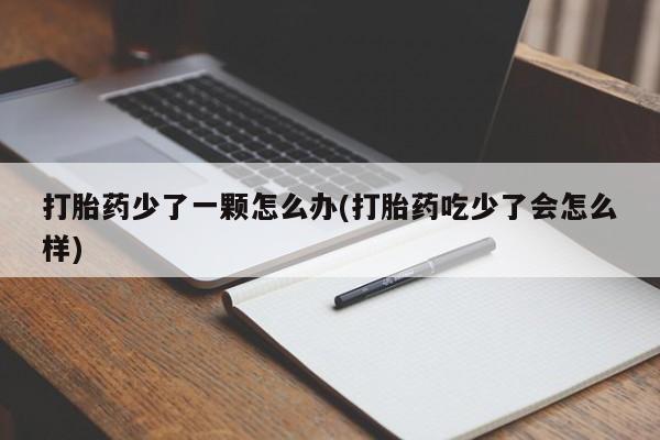 米非司酮在线下单打胎药少了一颗怎么办(打胎药吃少了会怎么样)