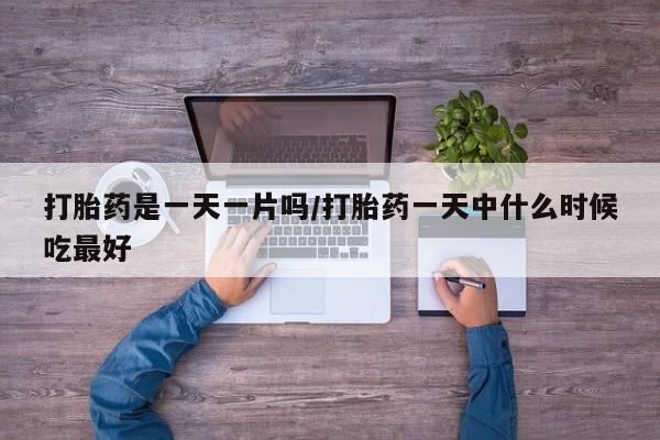 米非司酮在线下单打胎药是一天一片吗/打胎药一天中什么时候吃最好