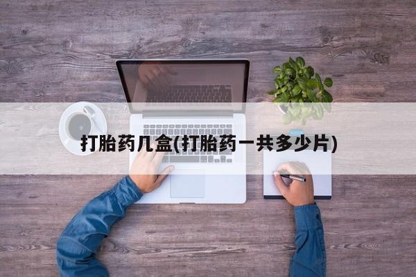 米非司酮在线下单打胎药几盒(打胎药一共多少片)