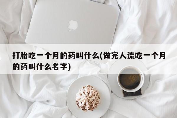 米非司酮在线下单打胎吃一个月的药叫什么(做完人流吃一个月的药叫什么名字)