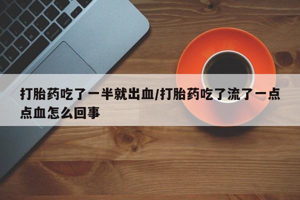 米非司酮在线下单打胎药吃了一半就出血/打胎药吃了流了一点点血怎么回事