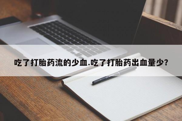 米非司酮在线下单吃了打胎药流的少血.吃了打胎药出血量少？
