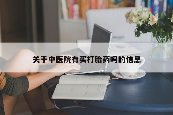 米非司酮在线下单关于中医院有买打胎药吗的信息