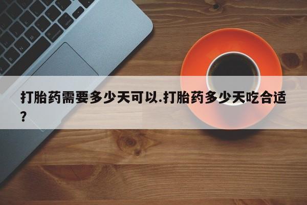 米非司酮在线下单打胎药需要多少天可以.打胎药多少天吃合适？