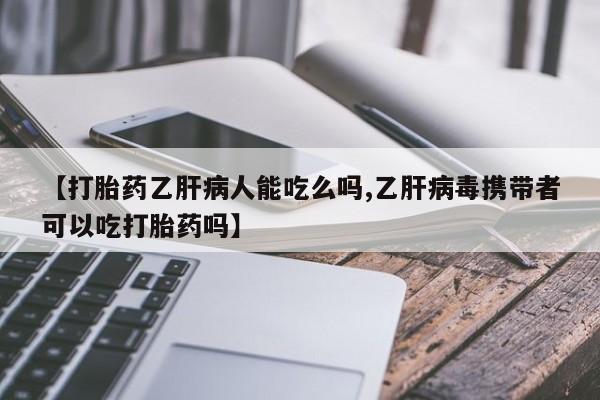 米非司酮在线下单【打胎药乙肝病人能吃么吗,乙肝病毒携带者可以吃打胎药吗】