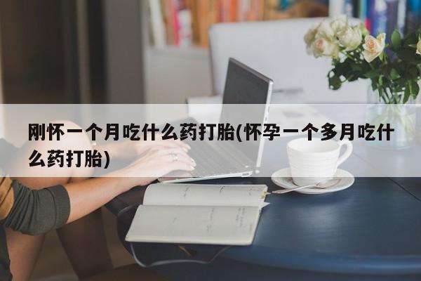 米非司酮在线下单刚怀一个月吃什么药打胎(怀孕一个多月吃什么药打胎)
