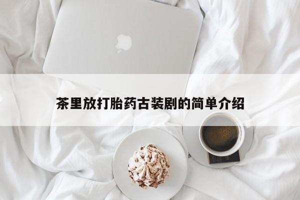 米非司酮在线下单茶里放打胎药古装剧的简单介绍