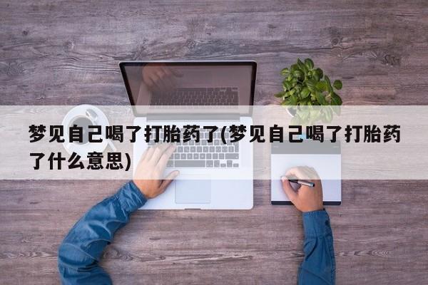 米非司酮在线下单梦见自己喝了打胎药了(梦见自己喝了打胎药了什么意思)