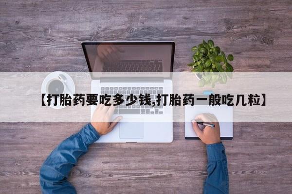 米非司酮在线下单【打胎药要吃多少钱,打胎药一般吃几粒】