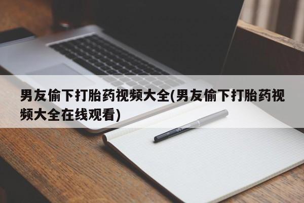米非司酮在线下单男友偷下打胎药视频大全(男友偷下打胎药视频大全在线观看)