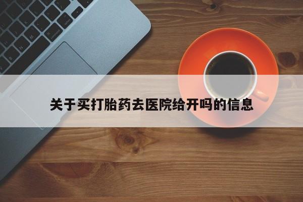 米非司酮在线下单关于买打胎药去医院给开吗的信息