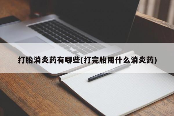 米非司酮在线下单打胎消炎药有哪些(打完胎用什么消炎药)