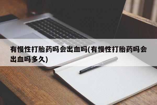 米非司酮在线下单有慢性打胎药吗会出血吗(有慢性打胎药吗会出血吗多久)