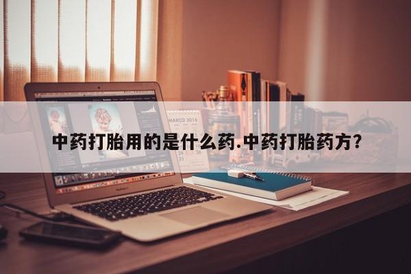 米非司酮在线下单中药打胎用的是什么药.中药打胎药方？
