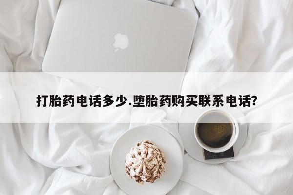 米非司酮在线下单打胎药电话多少.堕胎药购买联系电话？