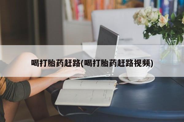 米非司酮在线下单喝打胎药赶路(喝打胎药赶路视频)