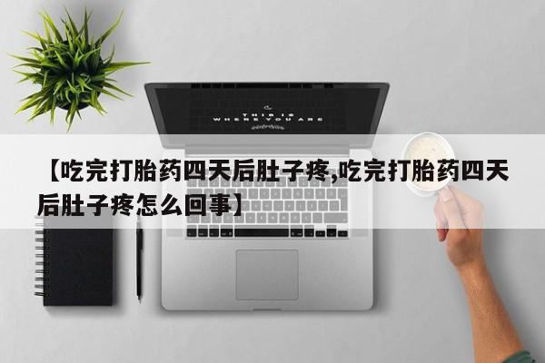 米非司酮在线下单【吃完打胎药四天后肚子疼,吃完打胎药四天后肚子疼怎么回事】