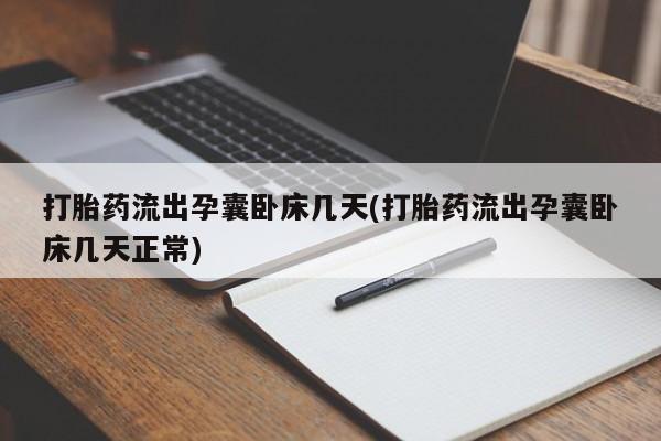 米非司酮在线下单打胎药流出孕囊卧床几天(打胎药流出孕囊卧床几天正常)