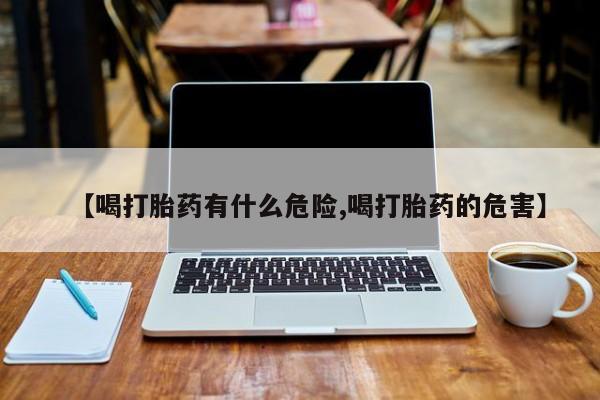 米非司酮在线下单【喝打胎药有什么危险,喝打胎药的危害】