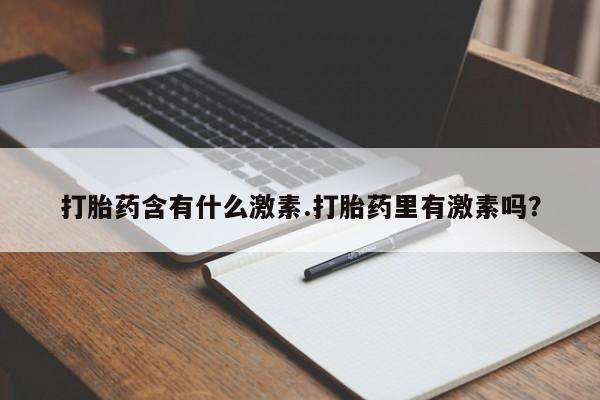 米非司酮在线下单打胎药含有什么激素.打胎药里有激素吗？