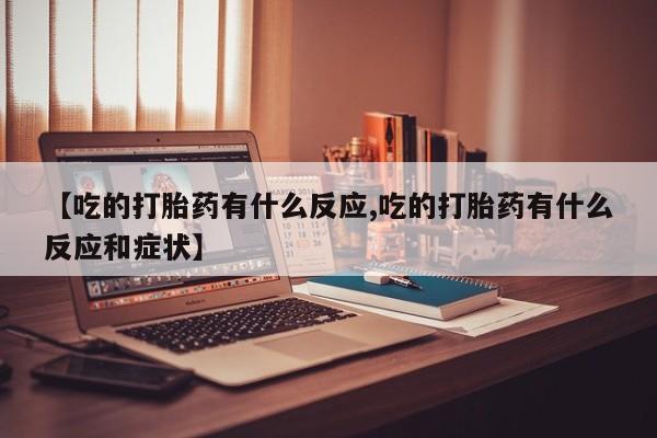 米非司酮在线下单【吃的打胎药有什么反应,吃的打胎药有什么反应和症状】