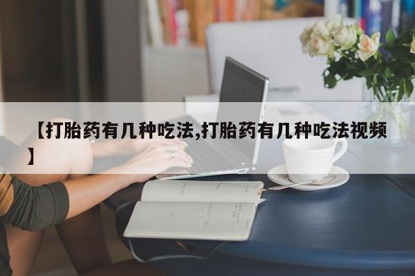 米非司酮在线下单【打胎药有几种吃法,打胎药有几种吃法视频】