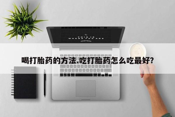 米非司酮在线下单喝打胎药的方法.吃打胎药怎么吃最好？