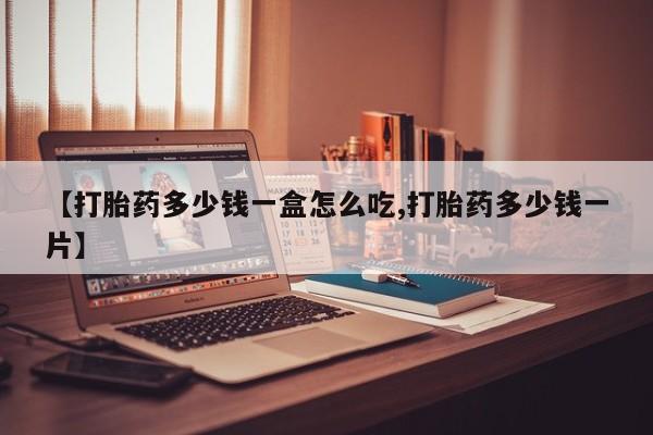 米非司酮在线下单【打胎药多少钱一盒怎么吃,打胎药多少钱一片】
