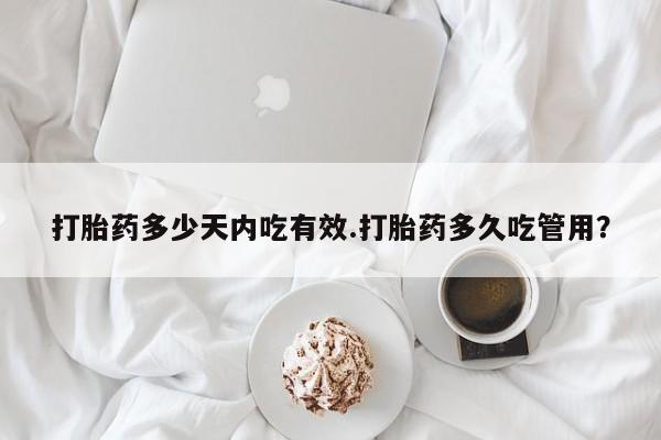 米非司酮在线下单打胎药多少天内吃有效.打胎药多久吃管用？