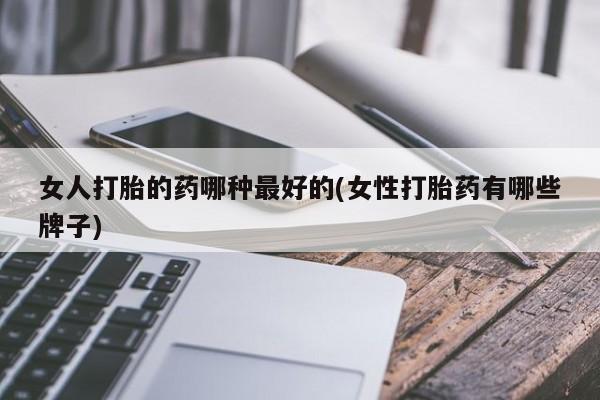 米非司酮在线下单女人打胎的药哪种最好的(女性打胎药有哪些牌子)
