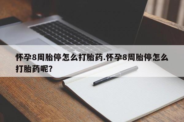 米非司酮在线下单怀孕8周胎停怎么打胎药.怀孕8周胎停怎么打胎药呢？
