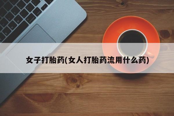 米非司酮在线下单女子打胎药(女人打胎药流用什么药)