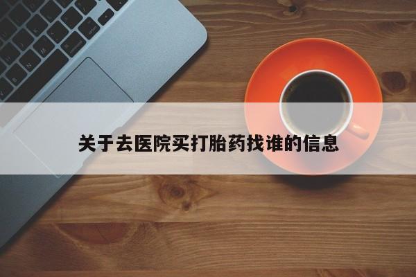 米非司酮在线下单关于去医院买打胎药找谁的信息